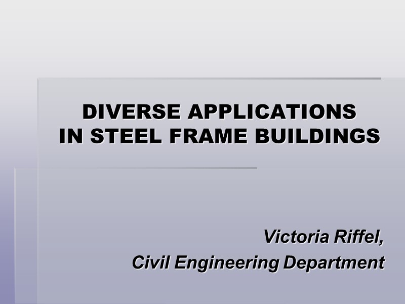DIVERSE APPLICATIONS  IN STEEL FRAME BUILDINGS  Victoria Riffel,  Civil Engineering Department